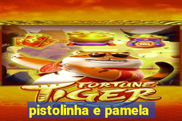 pistolinha e pamela